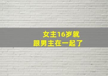 女主16岁就跟男主在一起了