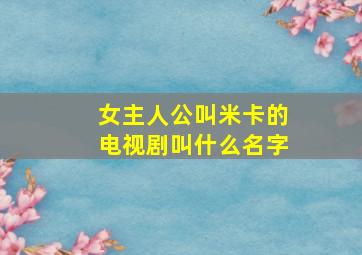 女主人公叫米卡的电视剧叫什么名字