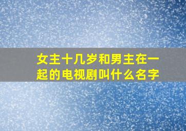 女主十几岁和男主在一起的电视剧叫什么名字