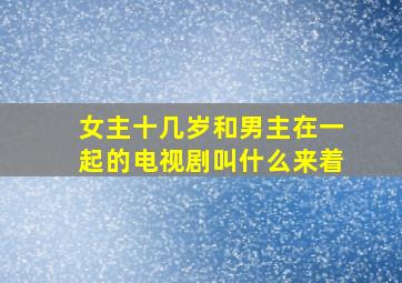 女主十几岁和男主在一起的电视剧叫什么来着