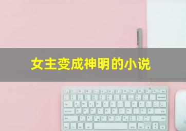 女主变成神明的小说