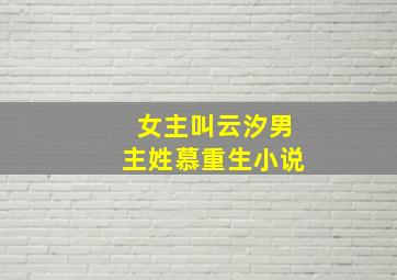 女主叫云汐男主姓慕重生小说