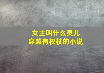 女主叫什么灵儿穿越有权杖的小说