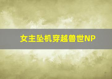 女主坠机穿越兽世NP