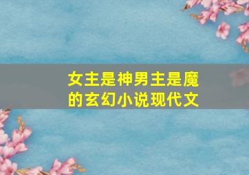 女主是神男主是魔的玄幻小说现代文