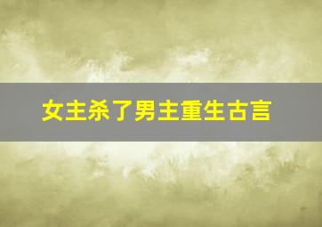 女主杀了男主重生古言