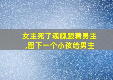 女主死了魂魄跟着男主,留下一个小孩给男主