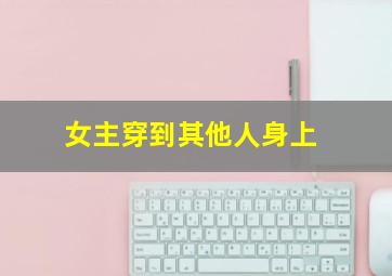 女主穿到其他人身上