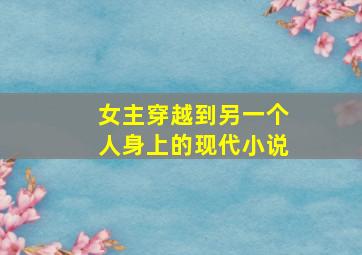 女主穿越到另一个人身上的现代小说