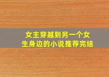 女主穿越到另一个女生身边的小说推荐完结