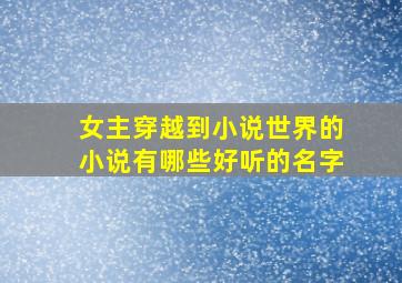 女主穿越到小说世界的小说有哪些好听的名字