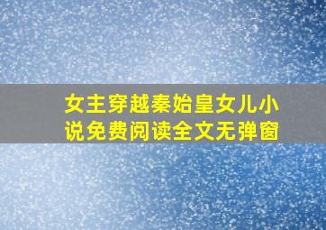 女主穿越秦始皇女儿小说免费阅读全文无弹窗