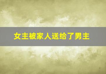 女主被家人送给了男主