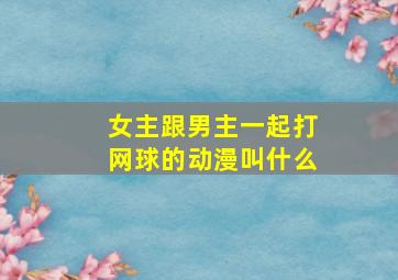 女主跟男主一起打网球的动漫叫什么