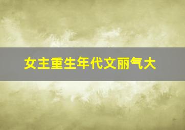 女主重生年代文丽气大