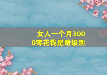 女人一个月3000零花钱是啥级别