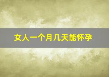 女人一个月几天能怀孕