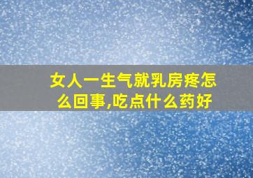 女人一生气就乳房疼怎么回事,吃点什么药好