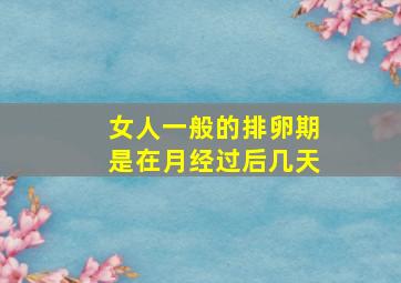 女人一般的排卵期是在月经过后几天