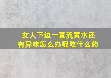 女人下边一直流黄水还有异味怎么办呢吃什么药