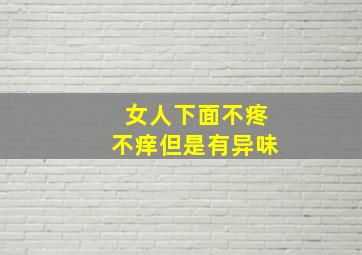 女人下面不疼不痒但是有异味