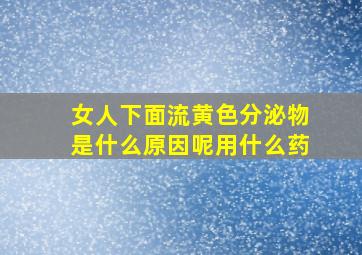 女人下面流黄色分泌物是什么原因呢用什么药