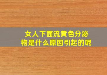 女人下面流黄色分泌物是什么原因引起的呢