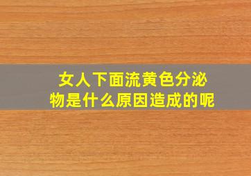 女人下面流黄色分泌物是什么原因造成的呢