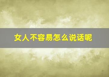 女人不容易怎么说话呢