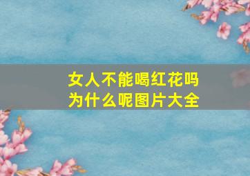 女人不能喝红花吗为什么呢图片大全