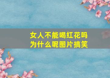 女人不能喝红花吗为什么呢图片搞笑