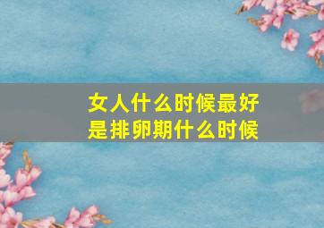 女人什么时候最好是排卵期什么时候