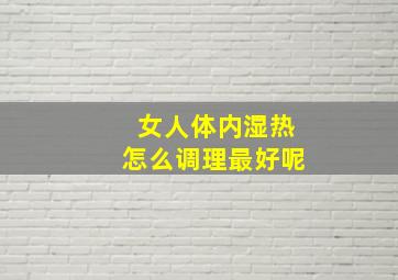 女人体内湿热怎么调理最好呢