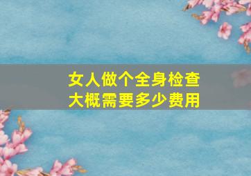 女人做个全身检查大概需要多少费用