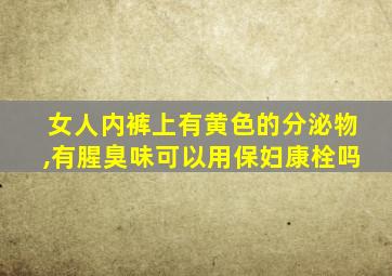 女人内裤上有黄色的分泌物,有腥臭味可以用保妇康栓吗