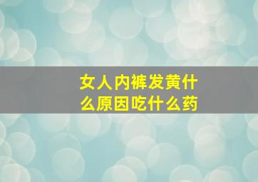 女人内裤发黄什么原因吃什么药