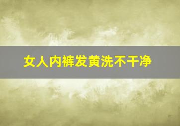 女人内裤发黄洗不干净