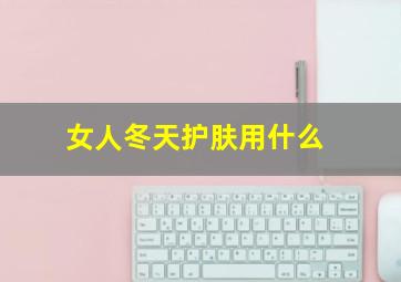 女人冬天护肤用什么