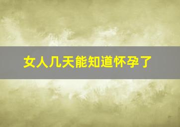 女人几天能知道怀孕了