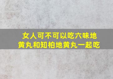 女人可不可以吃六味地黄丸和知柏地黄丸一起吃