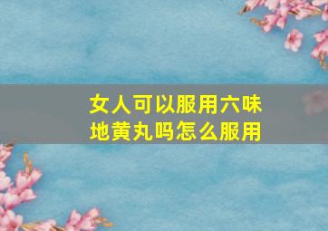 女人可以服用六味地黄丸吗怎么服用