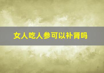 女人吃人参可以补肾吗