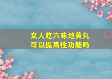 女人吃六味地黄丸可以提高性功能吗