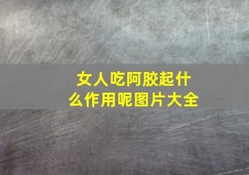 女人吃阿胶起什么作用呢图片大全