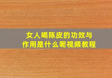 女人喝陈皮的功效与作用是什么呢视频教程