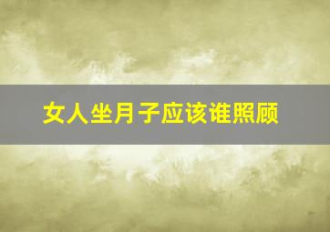 女人坐月子应该谁照顾