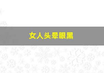 女人头晕眼黑