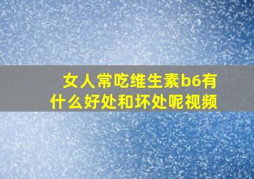 女人常吃维生素b6有什么好处和坏处呢视频