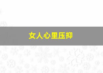 女人心里压抑