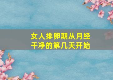 女人排卵期从月经干净的第几天开始